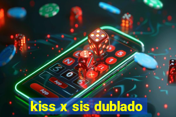 kiss x sis dublado